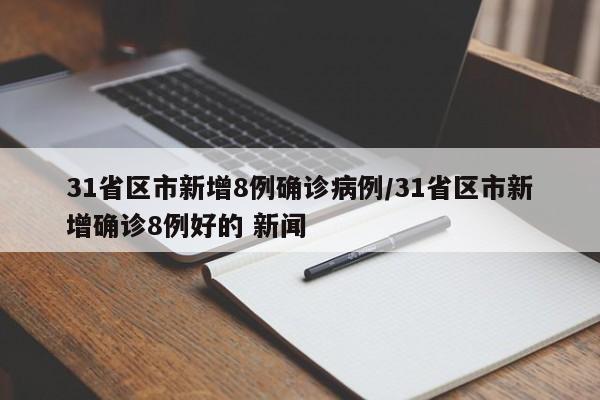 31省区市新增8例确诊病例/31省区市新增确诊8例好的 新闻
