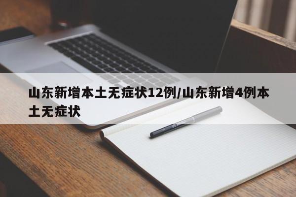 山东新增本土无症状12例/山东新增4例本土无症状