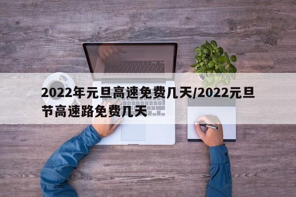 2022年元旦高速免费几天/2022元旦节高速路免费几天
