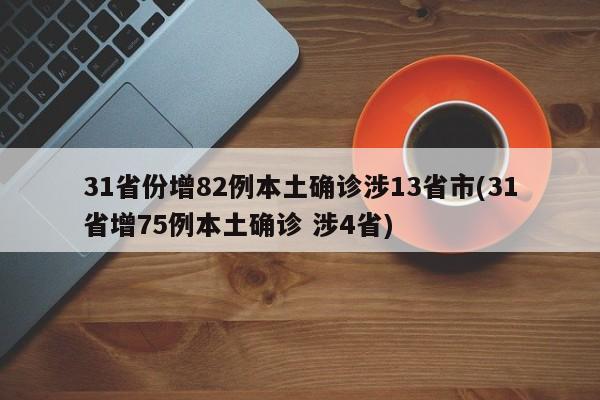 31省份增82例本土确诊涉13省市(31省增75例本土确诊 涉4省)