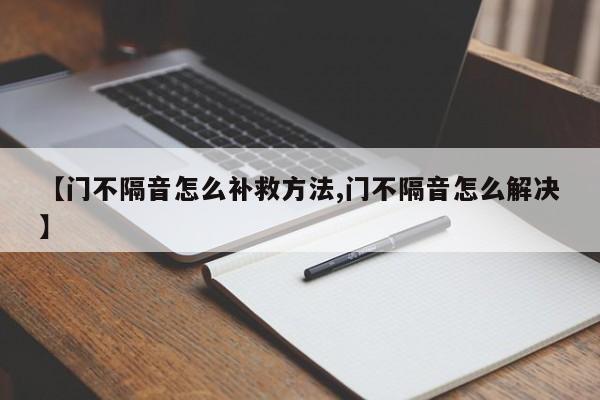 【门不隔音怎么补救方法,门不隔音怎么解决】