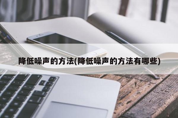 降低噪声的方法(降低噪声的方法有哪些)