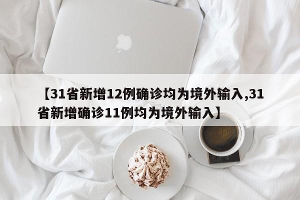 【31省新增12例确诊均为境外输入,31省新增确诊11例均为境外输入】