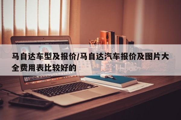 马自达车型及报价/马自达汽车报价及图片大全费用表比较好的