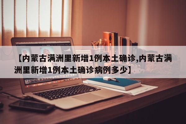 【内蒙古满洲里新增1例本土确诊,内蒙古满洲里新增1例本土确诊病例多少】