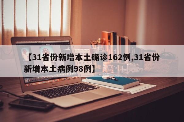 【31省份新增本土确诊162例,31省份新增本土病例98例】