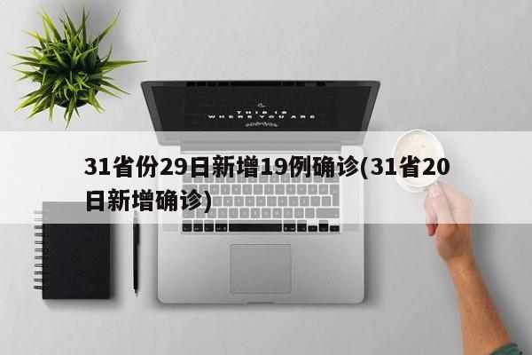 31省份29日新增19例确诊(31省20日新增确诊)