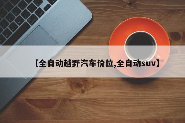 【全自动越野汽车价位,全自动suv】