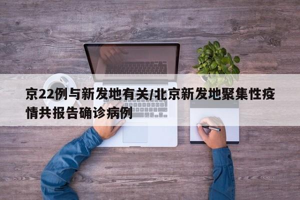 京22例与新发地有关/北京新发地聚集性疫情共报告确诊病例
