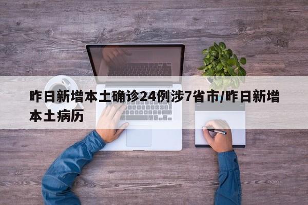 昨日新增本土确诊24例涉7省市/昨日新增本土病历
