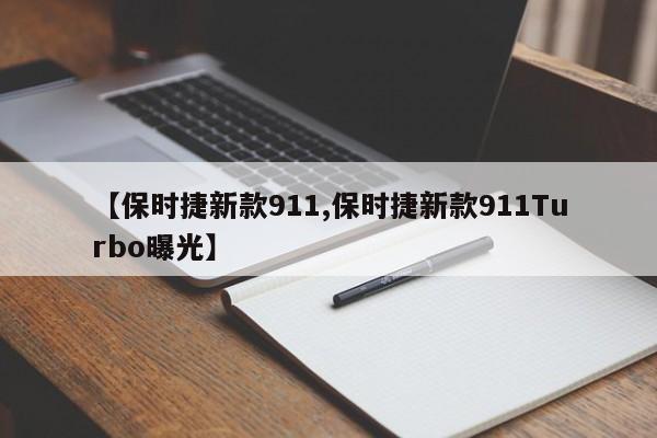【保时捷新款911,保时捷新款911Turbo曝光】