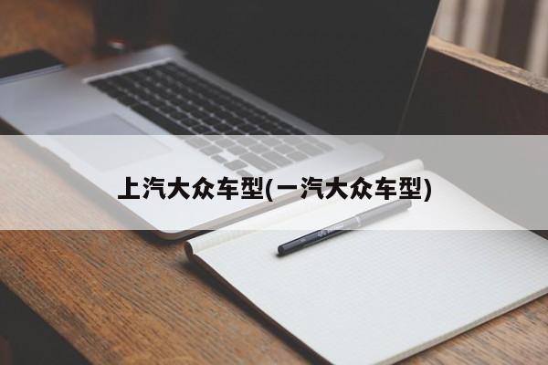上汽大众车型(一汽大众车型)