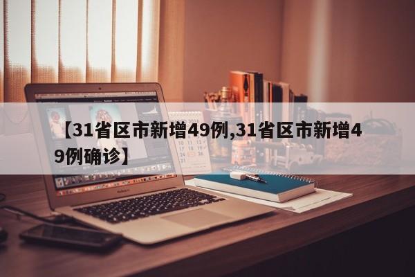 【31省区市新增49例,31省区市新增49例确诊】