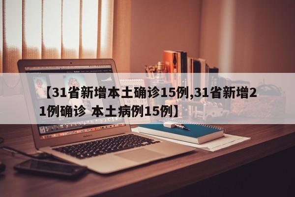 【31省新增本土确诊15例,31省新增21例确诊 本土病例15例】