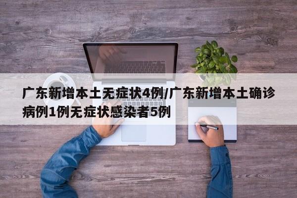 广东新增本土无症状4例/广东新增本土确诊病例1例无症状感染者5例