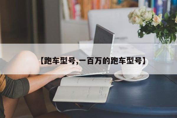 【跑车型号,一百万的跑车型号】