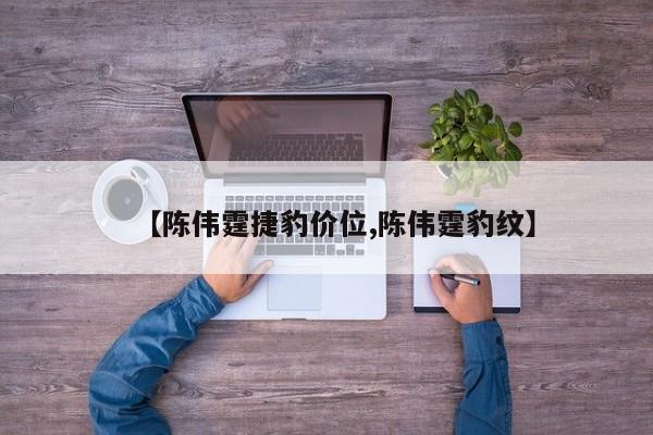 【陈伟霆捷豹价位,陈伟霆豹纹】