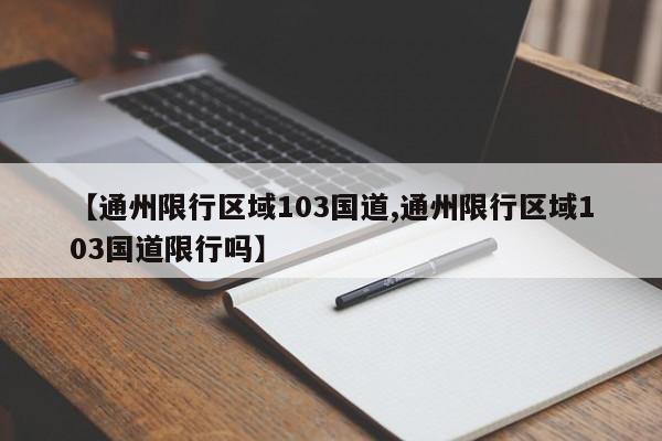 【通州限行区域103国道,通州限行区域103国道限行吗】
