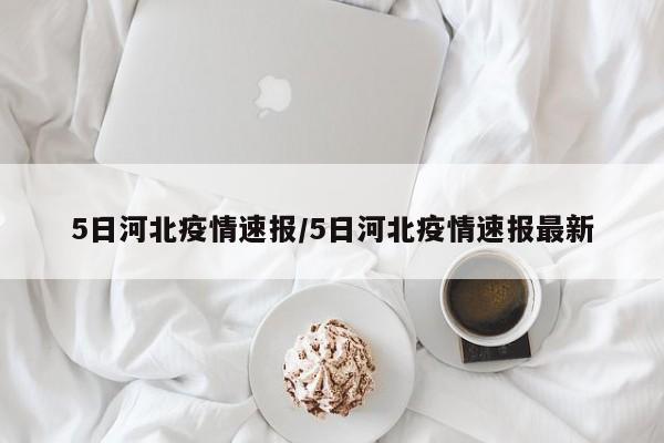 5日河北疫情速报/5日河北疫情速报最新