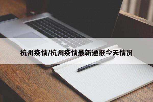 杭州疫情/杭州疫情最新通报今天情况