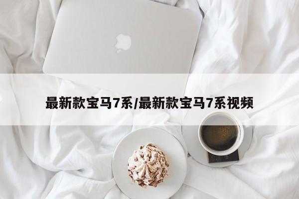 最新款宝马7系/最新款宝马7系视频