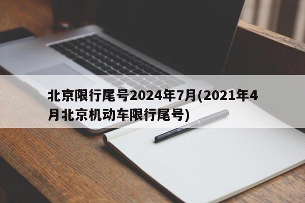 北京限行尾号2024年7月(2021年4月北京机动车限行尾号)