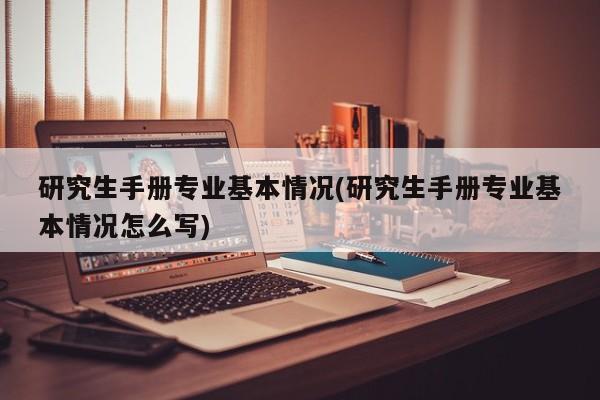 研究生手册专业基本情况(研究生手册专业基本情况怎么写)