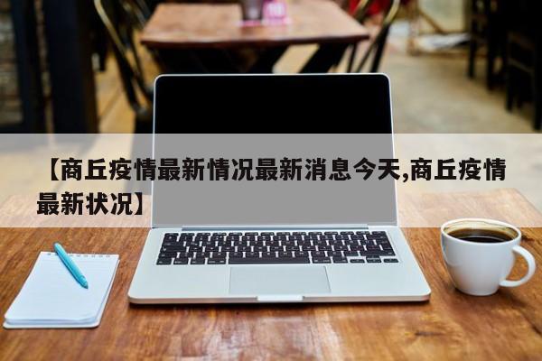 【商丘疫情最新情况最新消息今天,商丘疫情最新状况】