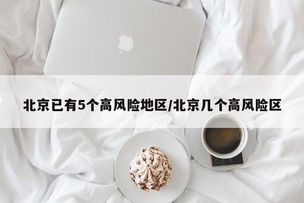 北京已有5个高风险地区/北京几个高风险区