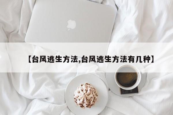 【台风逃生方法,台风逃生方法有几种】