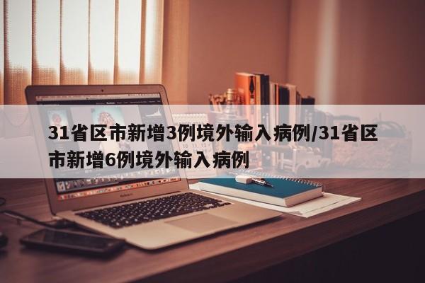 31省区市新增3例境外输入病例/31省区市新增6例境外输入病例