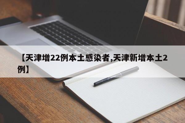 【天津增22例本土感染者,天津新增本土2例】