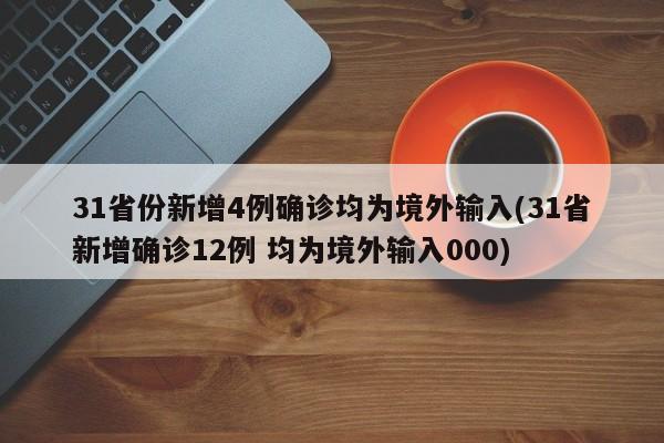 31省份新增4例确诊均为境外输入(31省新增确诊12例 均为境外输入000)