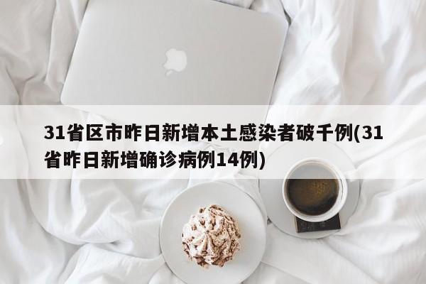 31省区市昨日新增本土感染者破千例(31省昨日新增确诊病例14例)