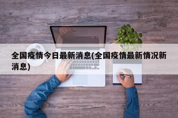 全国疫情今日最新消息(全国疫情最新情况新消息)