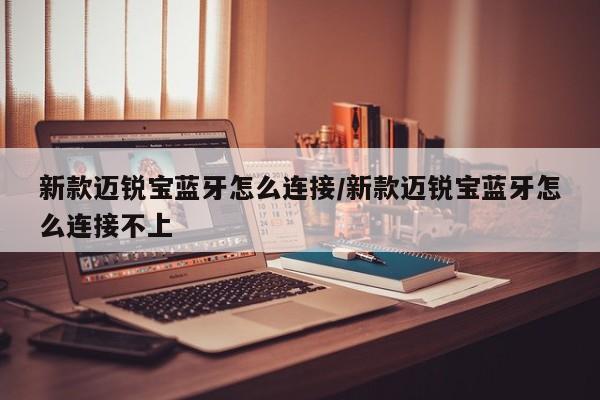 新款迈锐宝蓝牙怎么连接/新款迈锐宝蓝牙怎么连接不上
