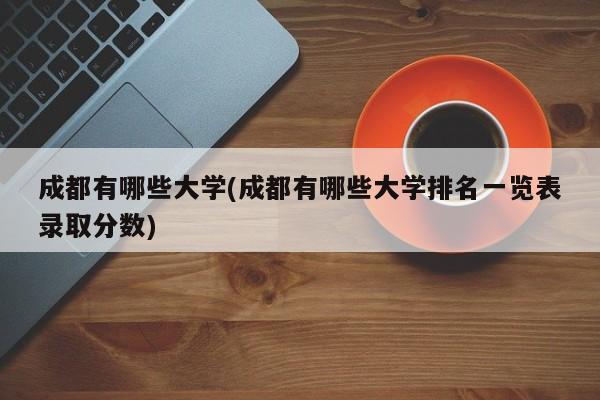 成都有哪些大学(成都有哪些大学排名一览表录取分数)