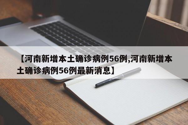 【河南新增本土确诊病例56例,河南新增本土确诊病例56例最新消息】