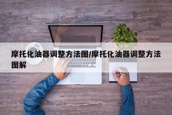 摩托化油器调整方法图/摩托化油器调整方法图解