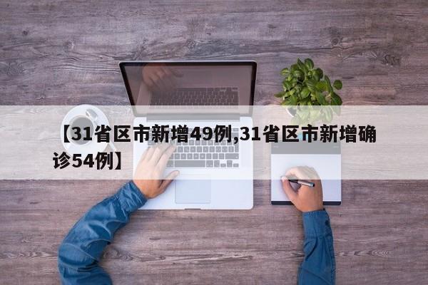 【31省区市新增49例,31省区市新增确诊54例】