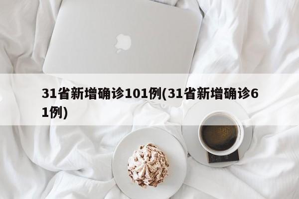 31省新增确诊101例(31省新增确诊61例)