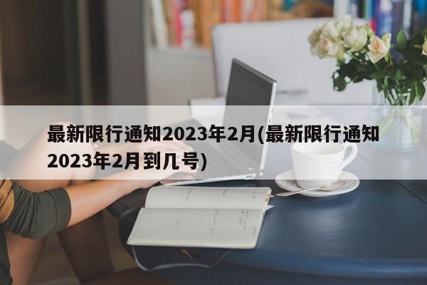 最新限行通知2023年2月(最新限行通知2023年2月到几号)