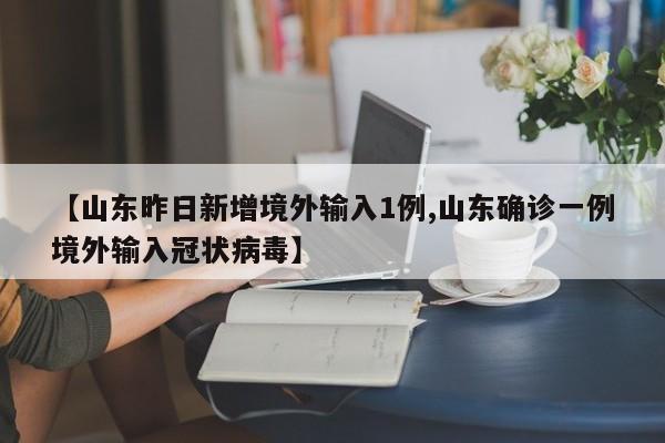 【山东昨日新增境外输入1例,山东确诊一例境外输入冠状病毒】