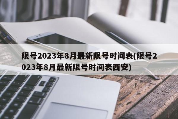 限号2023年8月最新限号时间表(限号2023年8月最新限号时间表西安)