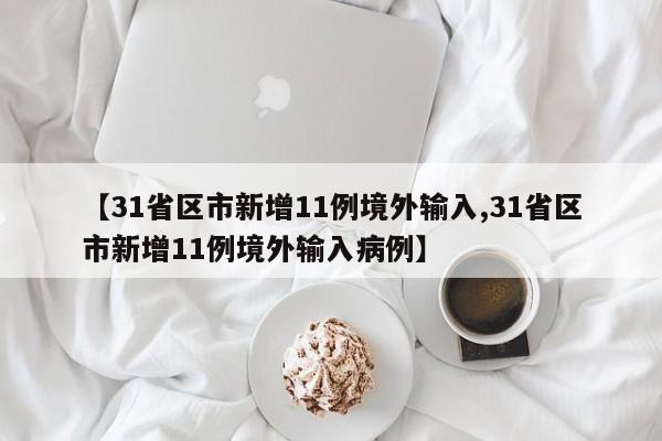 【31省区市新增11例境外输入,31省区市新增11例境外输入病例】