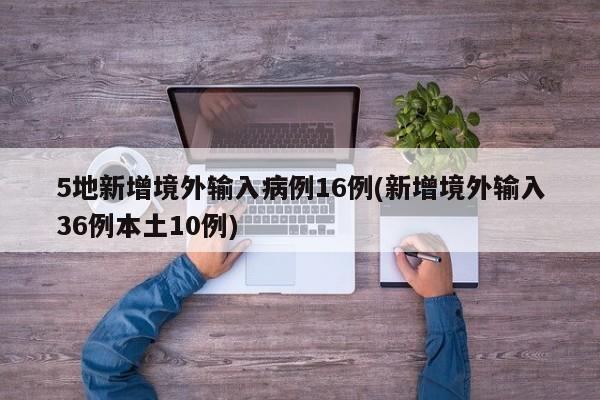 5地新增境外输入病例16例(新增境外输入36例本土10例)