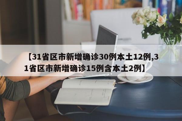 【31省区市新增确诊30例本土12例,31省区市新增确诊15例含本土2例】