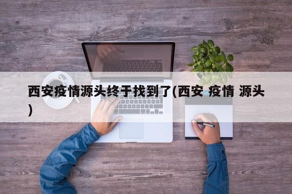西安疫情源头终于找到了(西安 疫情 源头)