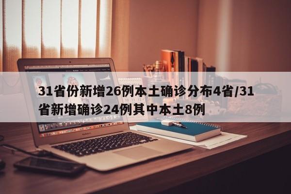 31省份新增26例本土确诊分布4省/31省新增确诊24例其中本土8例