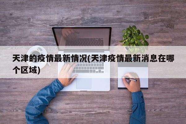 天津的疫情最新情况(天津疫情最新消息在哪个区域)